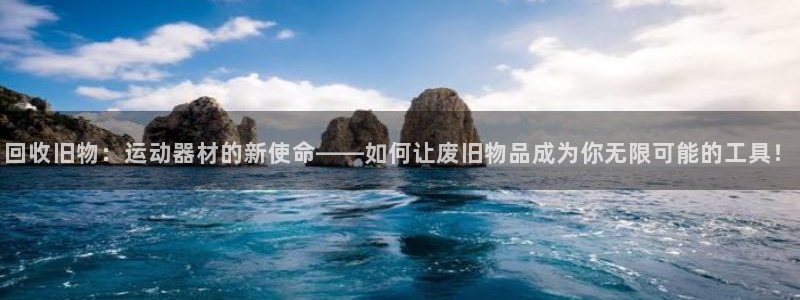 意昂4娱乐网站：回收旧物：运动器材的新使命——如何让