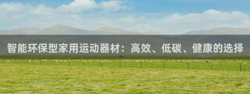 注册意昂4：智能环保型家用运动器材：高效、低碳、健康的选择