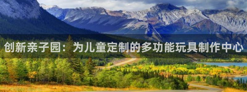 意昂体育4开户：创新亲子园：为儿童定制的多功能玩具制作中心