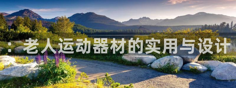 意昂体育4平台假的吗是真的吗：：老人运动器材的实用与设计