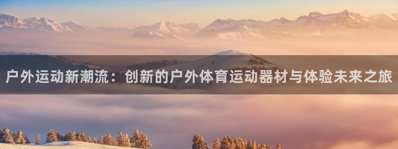 意昂4神州：户外运动新潮流：创新的户外体育运动器材与