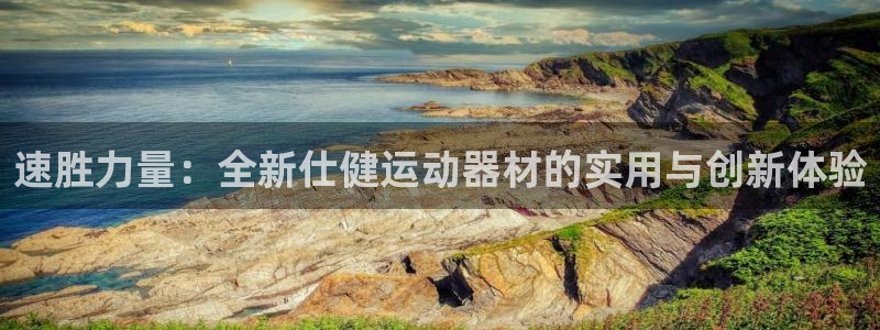 意昂体育4开户：速胜力量：全新仕健运动器材的实用与创