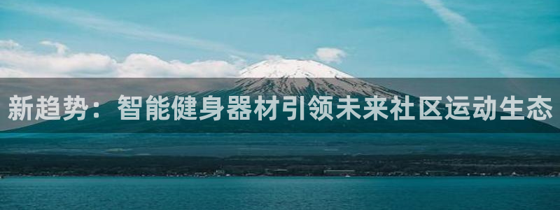 意昂4集团官网首页：新趋势：智能健身器材引领未来社区运动生态