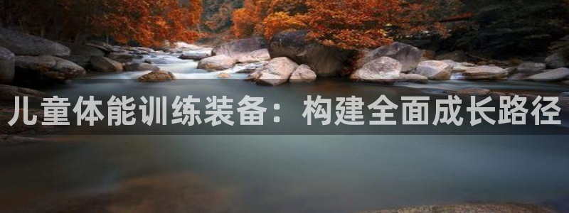 海南意昂体育4发展怎么样：儿童体能训练装备：构建全面