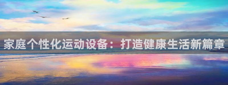 意昂体育4招商：家庭个性化运动设备：打造健康生活新篇