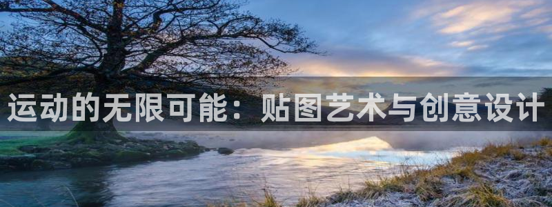 意昂4娱乐网站：运动的无限可能：贴图艺术与创意设计