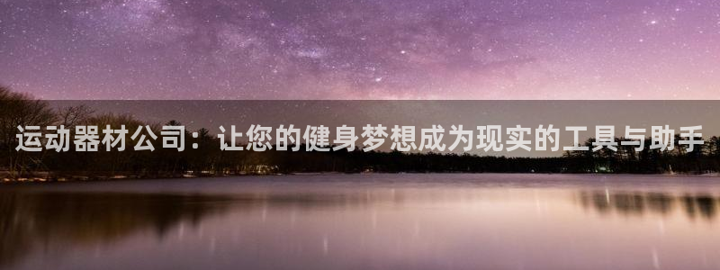 意昂体育4招商电话:运动器材公司:让您的健身梦想成为现实的工