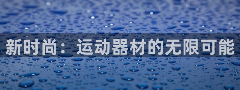 意昂4开户：新时尚：运动器材的无限可能