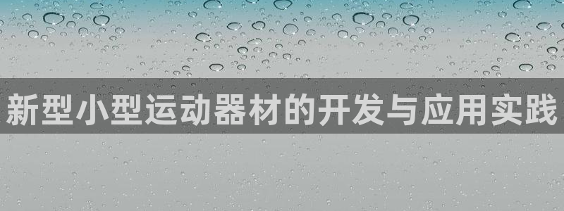 意昂4集团官网首页网址：新型小型运动器材的开发与应用实践