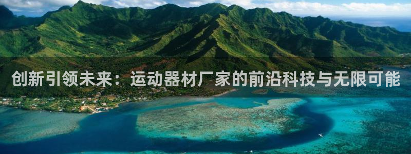 意昂体育4招商电话号码是多少啊：创新引领未来：运动器材厂家的