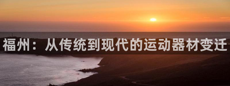 意昂体育4：福州：从传统到现代的运动器材变迁