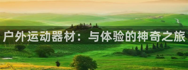 意昂平台体育:户外运动器材:与体验的神奇之旅
