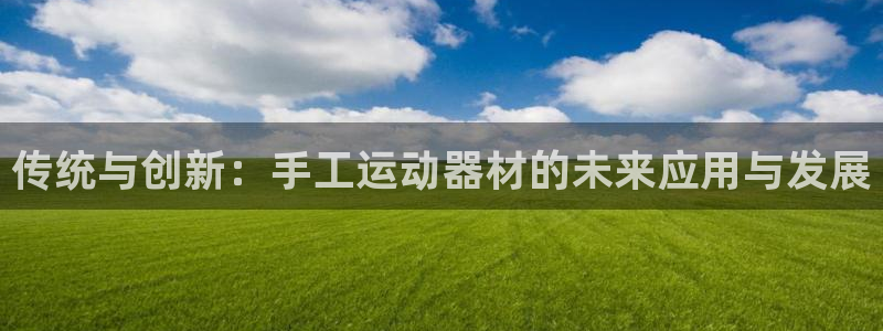 意昂4娱乐代理怎么样：传统与创新：手工运动器材的未来