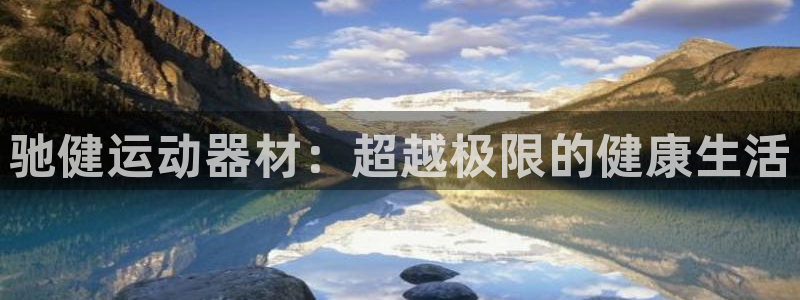 意昂体育4招商电话号码是多少号：驰健运动器材：超越极限的健康