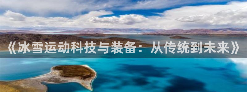 意昂4集团官网首页:《冰雪运动科技与装备:从传统到未来》