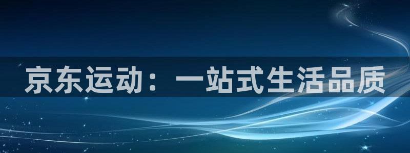 意昂体育4平台：京东运动：一站式生活品质
