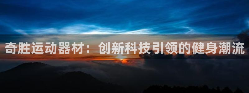 意昂4娱乐平台：奇胜运动器材：创新科技引领的健身潮流