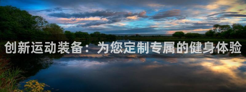 意昂体育4平台注册：创新运动装备：为您定制专属的健身体验