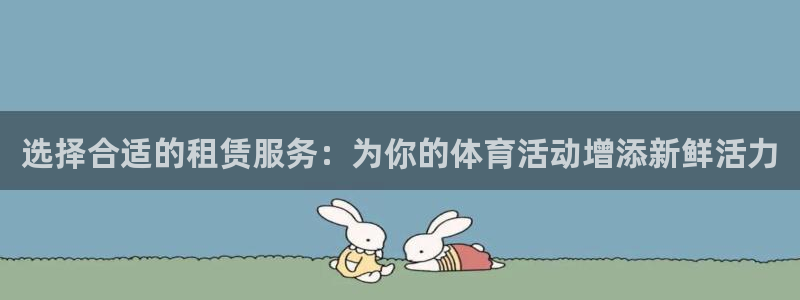 意昂4娱乐：选择合适的租赁服务：为你的体育活动增添新鲜活力