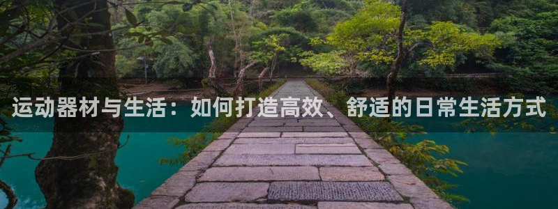 意昂体育4平台注册流程视频：运动器材与生活：如何打造