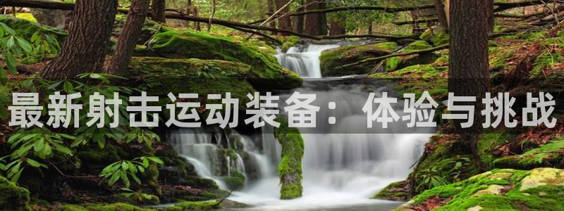 意昂体育4注册：最新射击运动装备：体验与挑战