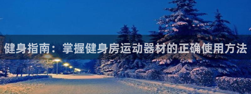 意昂体育4招商电话地址查询：健身指南：掌握健身房运动器材的正