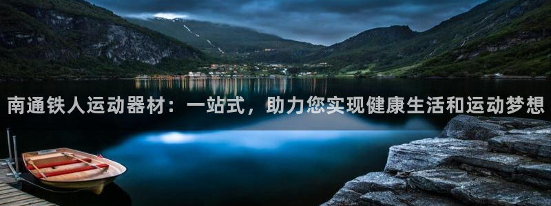 意昂体育4官方客服电话：南通铁人运动器材：一站式，助