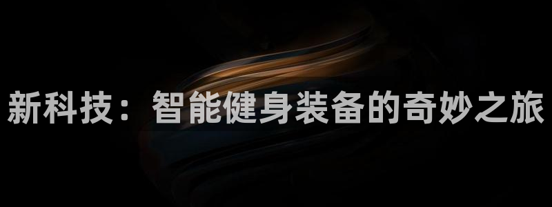 海南意昂体育4：新科技：智能健身装备的奇妙之旅