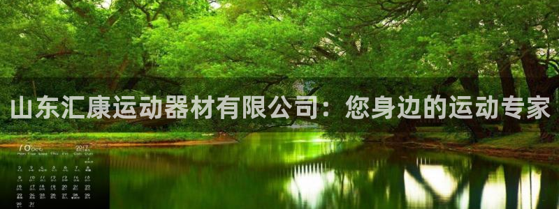 意昂体育4官方客服电话：山东汇康运动器材有限公司：您身边的运