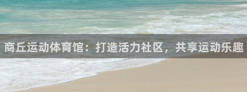 意昂体育4平台注册：商丘运动体育馆：打造活力社区，共